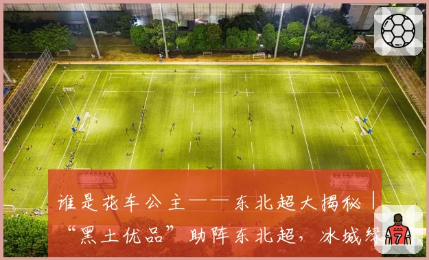 谁是花车公主——东北超大揭秘|“黑土优品”助阵东北超,冰城绿茵燃情开战!