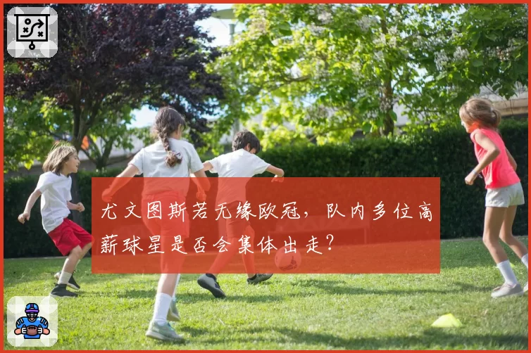 尤文图斯若无缘欧冠,队内多位高薪球星是否会集体出走?