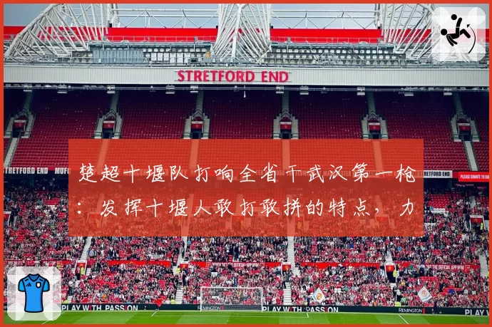 楚超十堰队打响全省干武汉第一枪：发挥十堰人敢打敢拼的特点，力争完成全省首次对武汉队的阻击