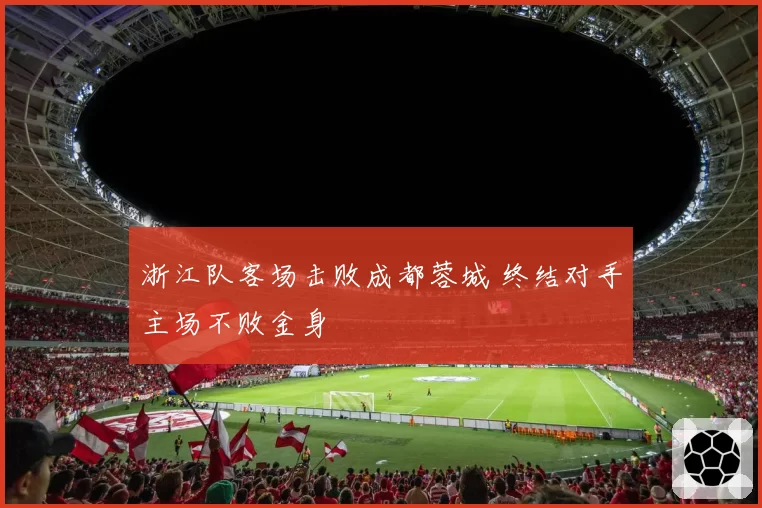 浙江队客场击败成都蓉城 终结对手主场不败金身