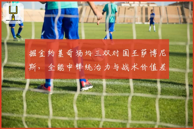 掘金约基奇场均三双对国王萨博尼斯,全能中锋统治力与战术价值差异