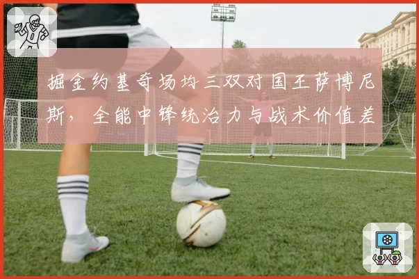 掘金约基奇场均三双对国王萨博尼斯,全能中锋统治力与战术价值差异