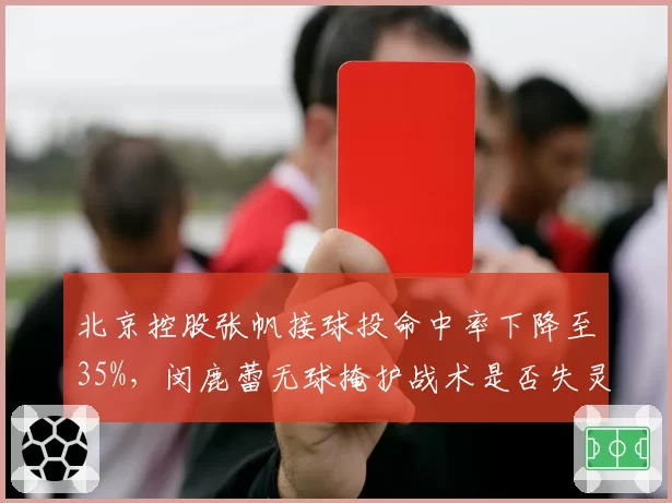北京控股张帆接球投命中率下降至35%,闵鹿蕾无球掩护战术是否失灵?