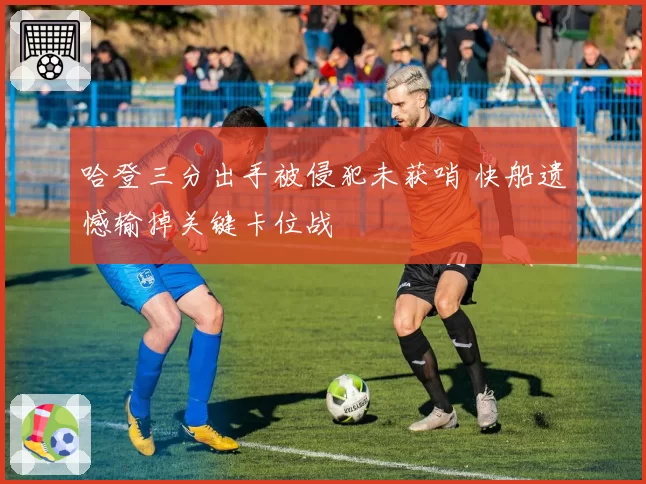 哈登三分出手被侵犯未获哨 快船遗憾输掉关键卡位战