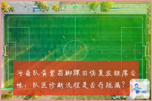 河南队黄紫昌脚踝旧伤复发缺席合练，队医诊断流程是否存疏漏？
