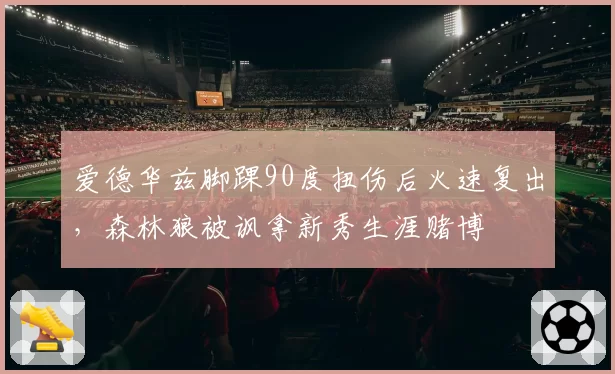 爱德华兹脚踝90度扭伤后火速复出,森林狼被讽拿新秀生涯赌博