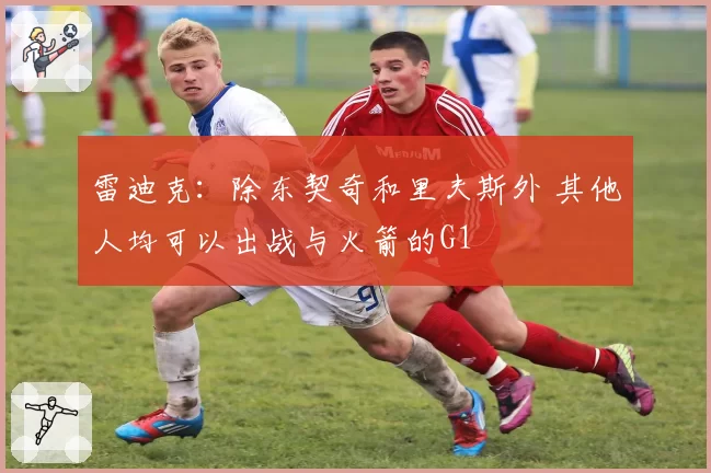 雷迪克：除东契奇和里夫斯外 其他人均可以出战与火箭的G1