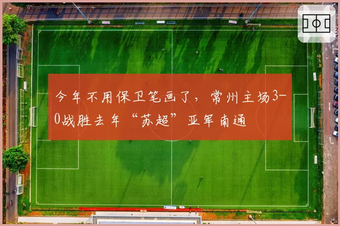 今年不用保卫笔画了，常州主场3-0战胜去年“苏超”亚军南通