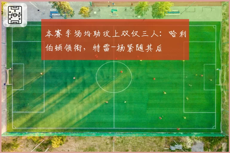 本赛季场均助攻上双仅三人:哈利伯顿领衔,特雷-杨紧随其后