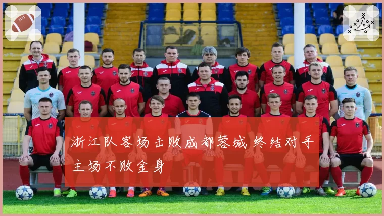 浙江队客场击败成都蓉城 终结对手主场不败金身