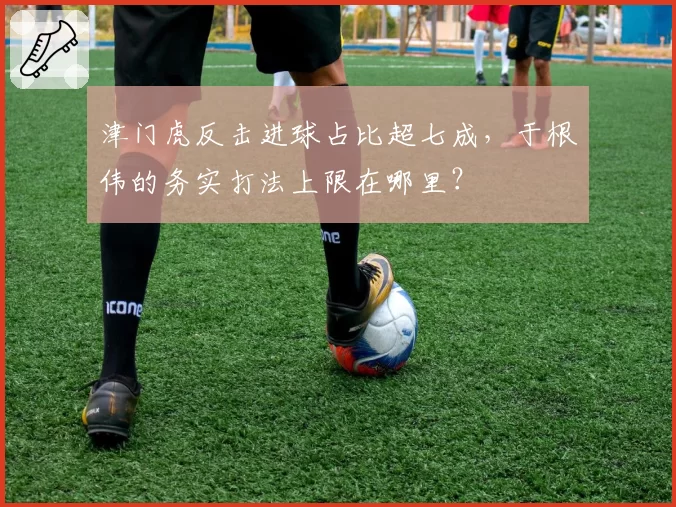 津门虎反击进球占比超七成，于根伟的务实打法上限在哪里？