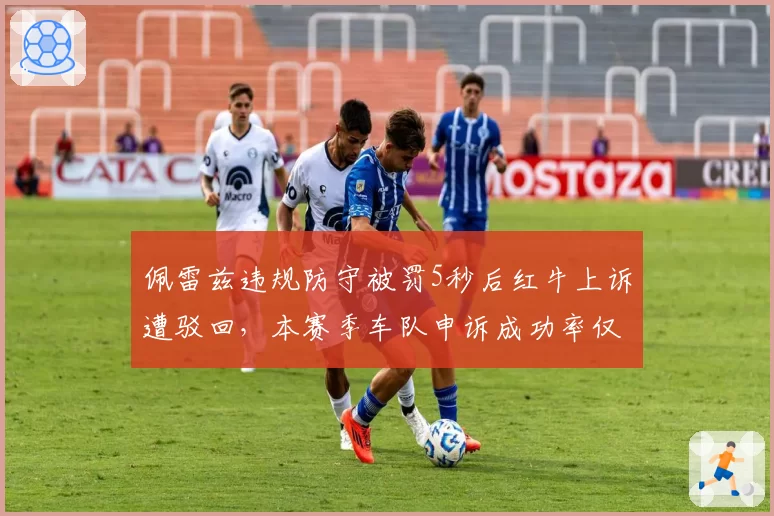 佩雷兹违规防守被罚5秒后红牛上诉遭驳回，本赛季车队申诉成功率仅30%