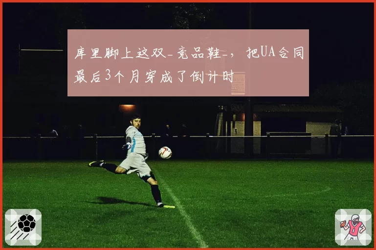 库里脚上这双_竞品鞋_,把UA合同最后3个月穿成了倒计时