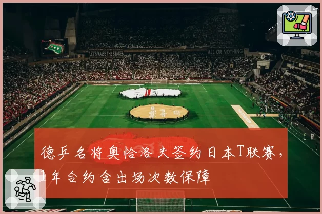 德乒名将奥恰洛夫签约日本T联赛,1年合约含出场次数保障
