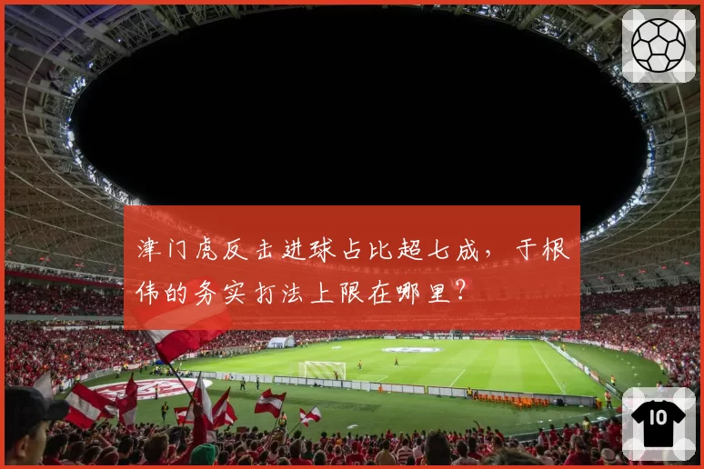 津门虎反击进球占比超七成，于根伟的务实打法上限在哪里？
